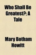 Who Shall Be Greatest? di Mary Botham Howitt edito da General Books Llc