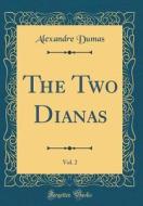 The Two Dianas, Vol. 2 (Classic Reprint) di Alexandre Dumas edito da Forgotten Books
