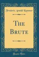 The Brute (Classic Reprint) di Frederic Arnold Kummer edito da Forgotten Books