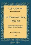Le Propagateur, 1892-93, Vol. 3: Bulletin Bi-Mensuel Du Clergé Et Des Familles (Classic Reprint) di L. J. a. Derome edito da Forgotten Books