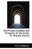The Present Condition And Prospects Of The Greek, Or Oriental, Church di George Waddington edito da Bibliolife