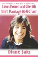 Love, Honor, and Cherish Until Marriage Do Us Part: ( So You Want to Be a Rock N' Roll Bride II) di Diane Saks edito da AUTHORHOUSE