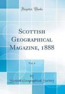 Scottish Geographical Magazine, 1888, Vol. 4 (Classic Reprint) di Scottish Geographical Society edito da Forgotten Books