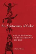 An Aristocracy of Color: Race and Reconstruction in California and the West, 1850-1890 di D. Michael Bottoms edito da UNIV OF OKLAHOMA PR