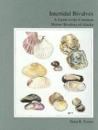 Intertidal Bivalves: A Guide to the Common Marine Bivalves of Alaska di Nora Foster edito da University of Alaska Press