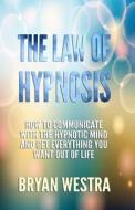 The Law of Hypnosis: How to Communicate with the Hypnotic Mind and Get Everything You Want Out of Life! di Bryan James Westra edito da Indirect Knowledge Limited