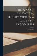 The way of Salvation, Illustrated in a Series of Discourses di Albert Barnes edito da LEGARE STREET PR