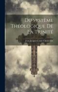 Du Système Théologique De La Trinité di Jean-Jacques-Caton Chenevière edito da LEGARE STREET PR