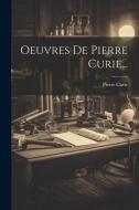 Oeuvres De Pierre Curie... di Pierre Curie edito da LEGARE STREET PR