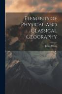 Elements of Physical and Classical Geography di James Pillans edito da Creative Media Partners, LLC