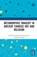 Metamorphic Imagery In Ancient Chinese Art And Religion di John S Major, Elizabeth Childs-Johnson edito da Taylor & Francis Ltd