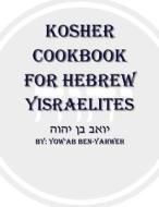 Kosher Cookbook for Hebrew Yisraelites di Yow'ab Ben-Yahweh edito da Lulu.com