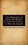 The Biography Of Alfred De Musset. Tr. From The French Of Paul De Musset di Harriet Waters Preston edito da Bibliolife