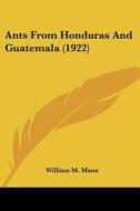 Ants from Honduras and Guatemala (1922) di William M. Mann edito da Kessinger Publishing