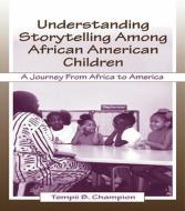 Understanding Storytelling Among African American Children di Tempii B. Champion edito da Taylor & Francis Ltd