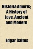 Historia Amoris; A History of Love, Ancient and Modern di Edgar Saltus edito da Rarebooksclub.com