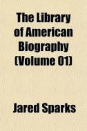 The Library Of American Biography (volume 01) di Jared Sparks edito da General Books Llc