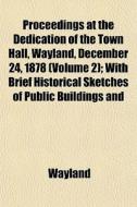 Proceedings At The Dedication Of The Tow di Wayland edito da General Books