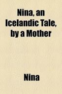 Nina, An Icelandic Tale, By A Mother di Nina edito da General Books Llc
