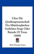 Uber Die Quellengemeinschaft Des Mittelenglischen Gedichtes Seege Oder Batayle of Troye (1888) di Emil Theodor Granz edito da Kessinger Publishing