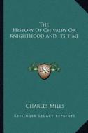The History of Chivalry or Knighthood and Its Time di Charles Mills edito da Kessinger Publishing