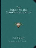 The Objects of the Theosophical Society di A. P. Sinnett edito da Kessinger Publishing