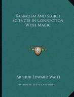 Kabbalism and Secret Sciences in Connection with Magic di Arthur Edward Waite edito da Kessinger Publishing