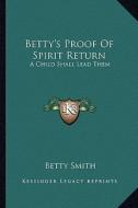 Betty's Proof of Spirit Return: A Child Shall Lead Them di Betty Smith edito da Kessinger Publishing