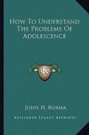 How to Understand the Problems of Adolescence di John H. Burma edito da Kessinger Publishing