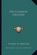On Common Ground di Sydney H. Preston edito da Kessinger Publishing