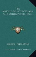The Knight of Intercession and Other Poems (1875) di Samuel John Stone edito da Kessinger Publishing