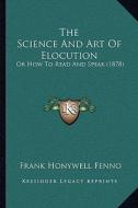 The Science and Art of Elocution: Or How to Read and Speak (1878) di Frank Honywell Fenno edito da Kessinger Publishing