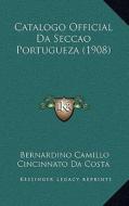 Catalogo Official Da Seccao Portugueza (1908) di Bernardino Camillo Cincinnato Da Costa edito da Kessinger Publishing
