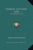 Hibbert Lectures 1894: Via, Veritas, Vita: Lectures on Christianity in Its Most Simple and Intelligible Form di James Drummond edito da Kessinger Publishing