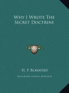 Why I Wrote the Secret Doctrine di Helene Petrovna Blavatsky edito da Kessinger Publishing