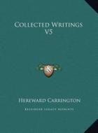 Collected Writings V5 di Hereward Carrington edito da Kessinger Publishing