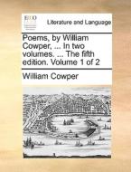 Poems, By William Cowper, ... In Two Volumes. ... The Fifth Edition. Volume 1 Of 2 di William Cowper edito da Gale Ecco, Print Editions