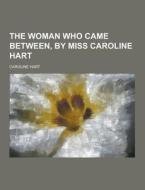 The Woman Who Came Between, By Miss Caroline Hart di Caroline Hart edito da Theclassics.us