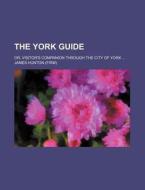 The York Guide; Or, Visitor's Companion Through The City Of York di James Hunton edito da General Books Llc
