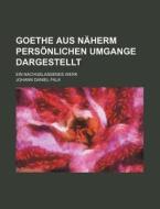 Goethe Aus Naherm Personlichen Umgange Dargestellt; Ein Nachgelassenes Werk di Johannes Daniel Falk edito da General Books Llc