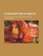 A Description Of Malta; With A Sketch Of Its History And That Of Its Fortifications di Books Group edito da General Books Llc