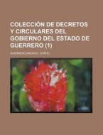 Coleccion De Decretos Y Circulares Del Gobierno Del Estado De Guerrero (1) di Guerrero edito da General Books Llc