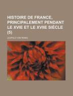 Histoire De France, Principalement Pendant Le Xvie Et Le Xviie Siecle (5) di Leopold Von Ranke edito da General Books Llc