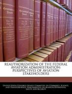 Reauthorization Of The Federal Aviation Administration: Perspectives Of Aviation Stakeholders edito da Bibliogov