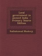 Local Government in Ancient India di Radhakumud Mookerji edito da Nabu Press
