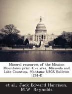 Mineral Resources Of The Mission Mountains Primitive Area, Missoula And Lake Counties, Montana di Jack Edward Harrison, M W Reynolds edito da Bibliogov
