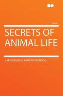 Secrets of Animal Life di J. Arthur (John Arthur) Thomson edito da HardPress Publishing