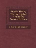 Prince Henry the Navigator di C. Raymond Beazley edito da Nabu Press