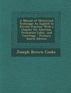 A Manual of Obstetrical Technique as Applied to Private Practice: With a Chapter on Abortion, Premature Labor, and Curettage di Joseph Brown Cooke edito da Nabu Press