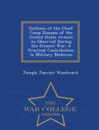 Outlines Of The Chief Camp Diseases Of The United States Armies As Observed During The Present War di Joseph Janvier Woodward edito da War College Series